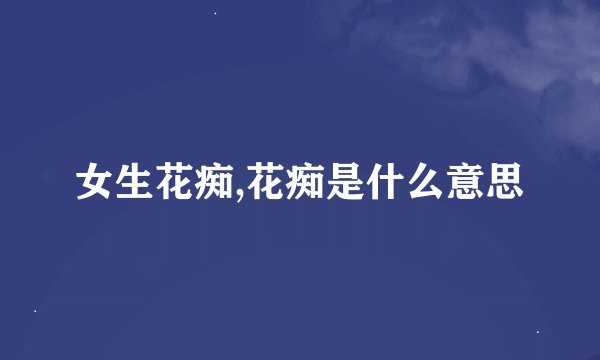 女生花痴,花痴是什么意思