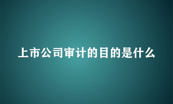 上市公司审计的目的是什么
