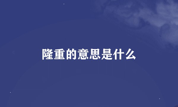 隆重的意思是什么