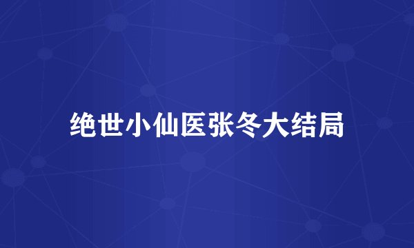 绝世小仙医张冬大结局
