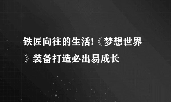 铁匠向往的生活!《梦想世界》装备打造必出易成长