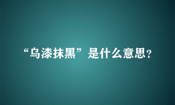 “乌漆抹黑”是什么意思？