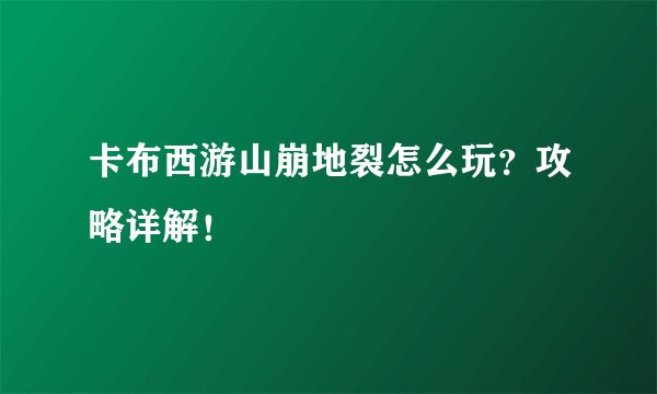 卡布西游山崩地裂怎么玩？攻略详解！