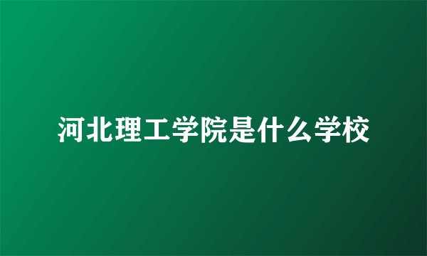 河北理工学院是什么学校