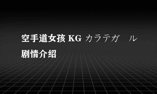 空手道女孩 KG カラテガール剧情介绍