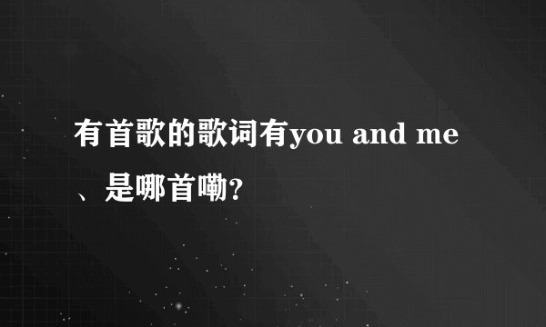 有首歌的歌词有you and me、是哪首嘞？