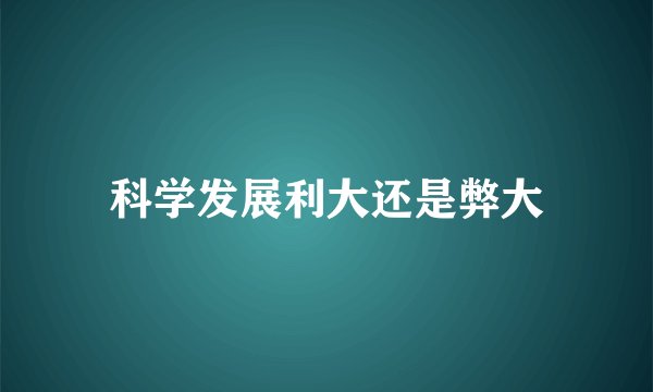 科学发展利大还是弊大