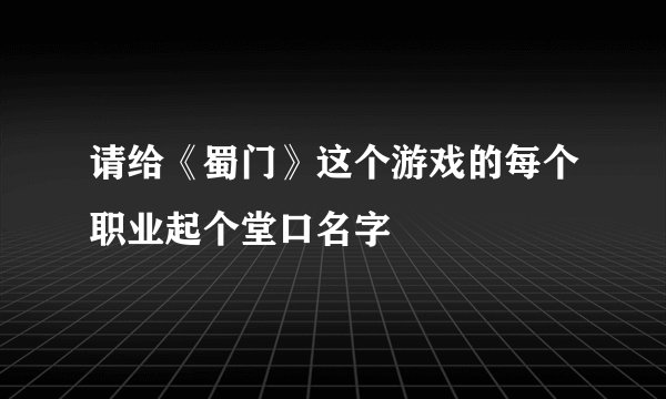 请给《蜀门》这个游戏的每个职业起个堂口名字
