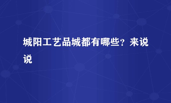 城阳工艺品城都有哪些？来说说