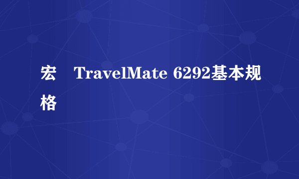 宏碁TravelMate 6292基本规格