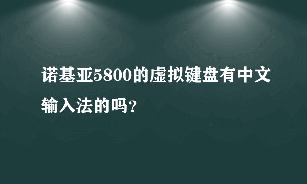 诺基亚5800的虚拟键盘有中文输入法的吗？