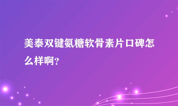 美泰双键氨糖软骨素片口碑怎么样啊？