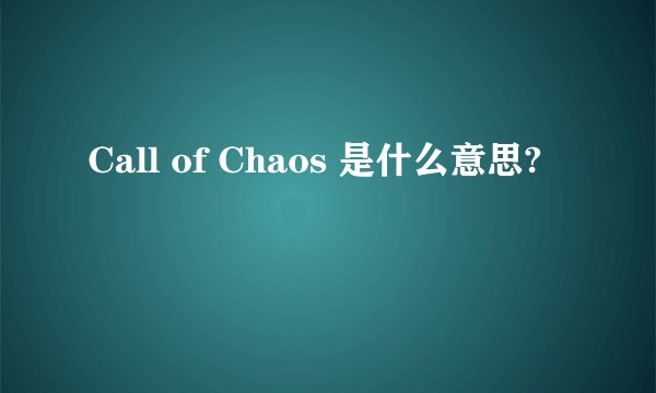 Call of Chaos 是什么意思?