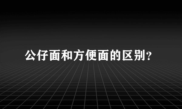 公仔面和方便面的区别？