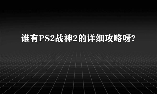 谁有PS2战神2的详细攻略呀?