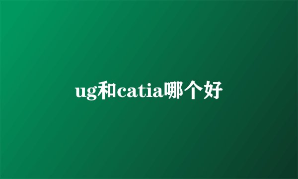ug和catia哪个好