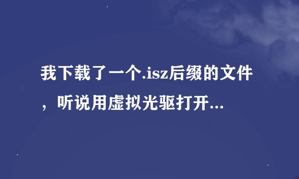我下载了一个.isz后缀的文件，听说用虚拟光驱打开，但自己不太懂，能有详细说明一下的吗？
