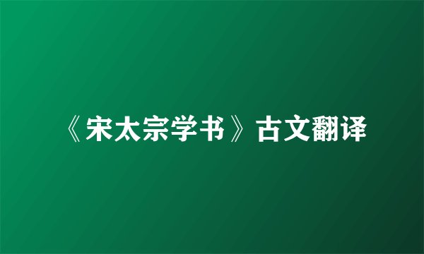 《宋太宗学书》古文翻译