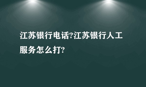 江苏银行电话?江苏银行人工服务怎么打?