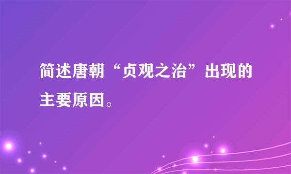 简述唐朝“贞观之治”出现的主要原因。