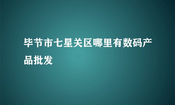 毕节市七星关区哪里有数码产品批发
