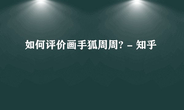 如何评价画手狐周周? - 知乎