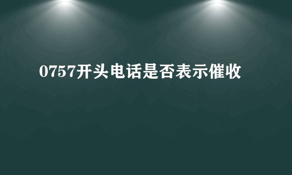 0757开头电话是否表示催收