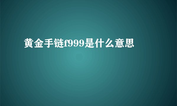 黄金手链f999是什么意思