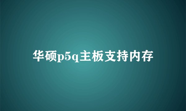 华硕p5q主板支持内存