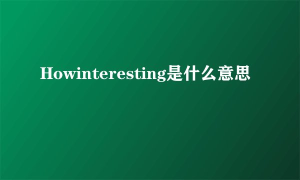 Howinteresting是什么意思