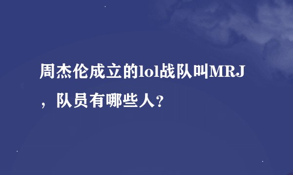 周杰伦成立的lol战队叫MRJ，队员有哪些人？