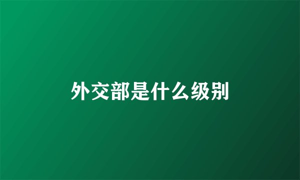 外交部是什么级别
