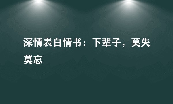 深情表白情书：下辈子，莫失莫忘