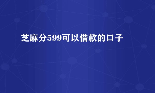 芝麻分599可以借款的口子