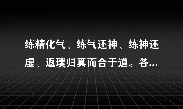 练精化气、练气还神、练神还虚、返璞归真而合于道。各位前辈长辈道友请教？？？？