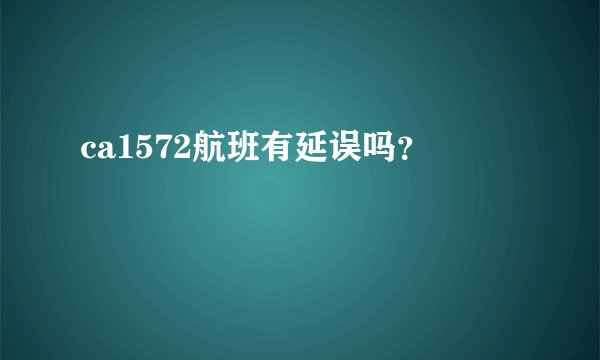 ca1572航班有延误吗？