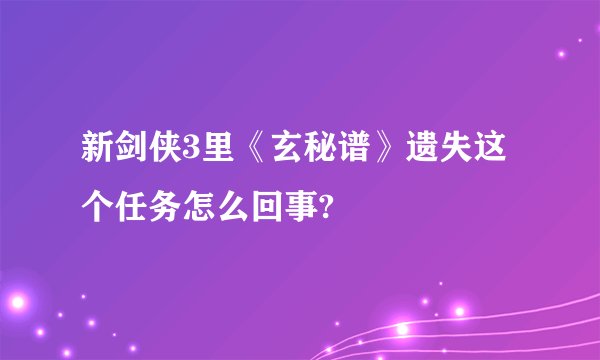 新剑侠3里《玄秘谱》遗失这个任务怎么回事?