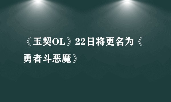 《玉契OL》22日将更名为《勇者斗恶魔》