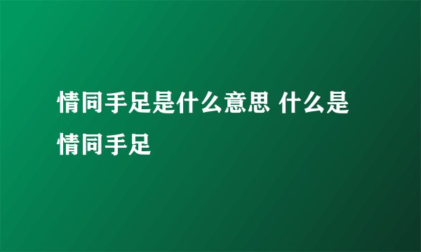 情同手足是什么意思 什么是情同手足