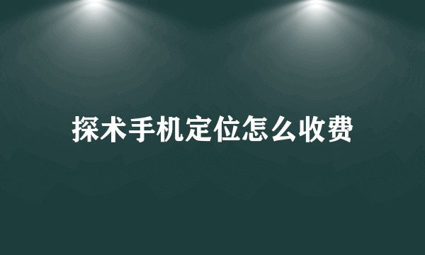 探术手机定位怎么收费