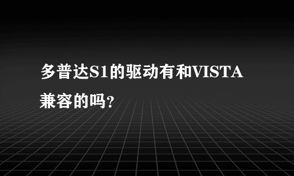 多普达S1的驱动有和VISTA 兼容的吗？
