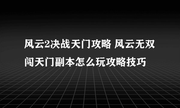 风云2决战天门攻略 风云无双闯天门副本怎么玩攻略技巧