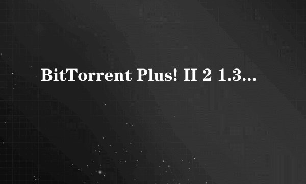 BitTorrent Plus! II 2 1.33 Final 简体中文版下载地址