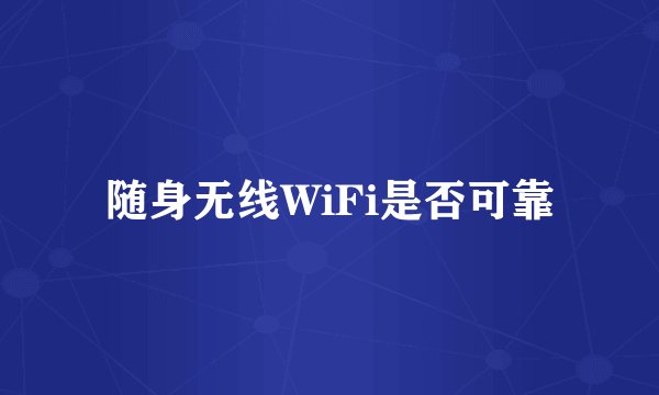 随身无线WiFi是否可靠