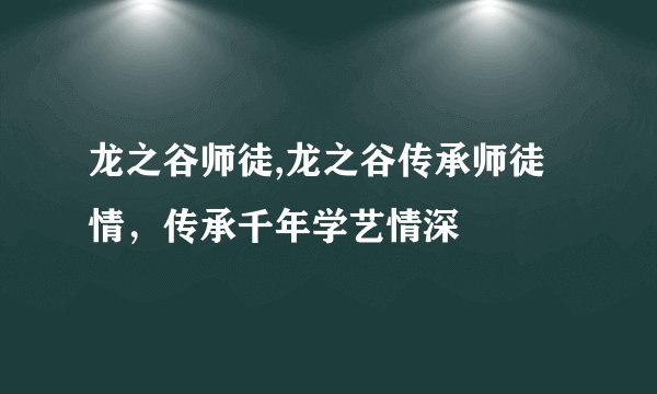 龙之谷师徒,龙之谷传承师徒情，传承千年学艺情深