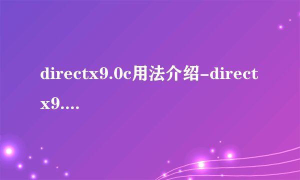 directx9.0c用法介绍-directx9.0c怎么使用