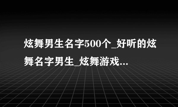 炫舞男生名字500个_好听的炫舞名字男生_炫舞游戏名字男生高冷