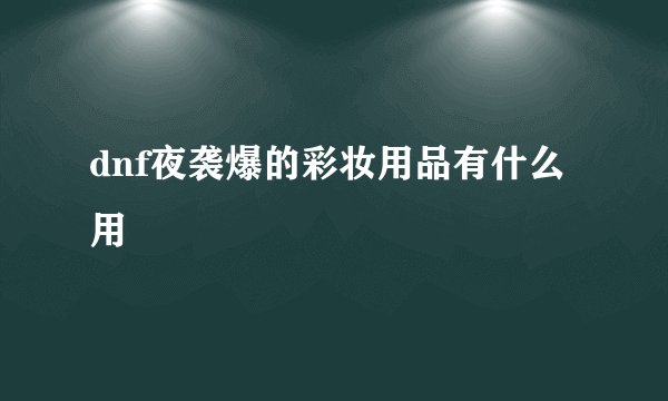 dnf夜袭爆的彩妆用品有什么用