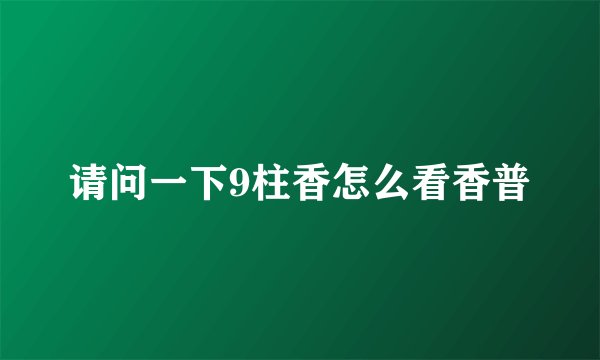 请问一下9柱香怎么看香普