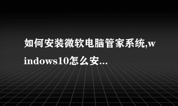 如何安装微软电脑管家系统,windows10怎么安装电脑管家